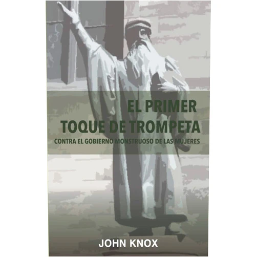 Spanish Edition by Rev. John Knox (Author), Carlos Alarcón Quinteros (Translator), Rev. Juan Lobos Iturra (Preface) & 0 more El Primer toque de trompeta: Contra el gobierno monstruoso de las mujeres (Spanish Edition)