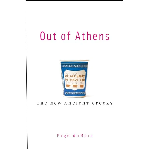 Page duBois Out of Athens: The New Ancient Greeks