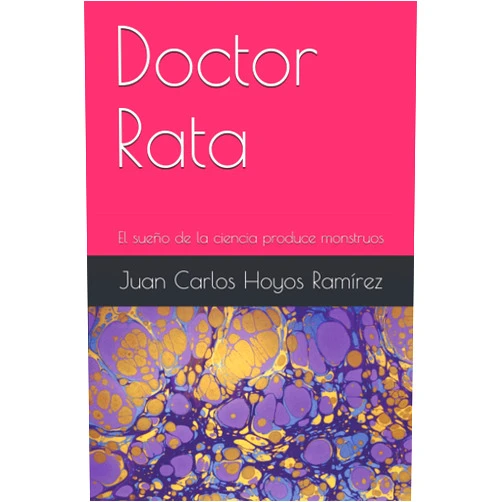 Juan Carlos Hoyos Ramírez Doctor Rata: El sueño de la ciencia produce monstruos (Spanish Edition)