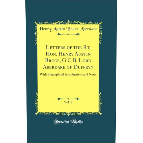 Henry Austin Bruce Aberdare Letters of the Rt. Hon. Henry Austin Bruce, G C B. Lord Aberdare of Duffryn, Vol. 2: With Biographical Introductions and Notes (Classic Reprint)
