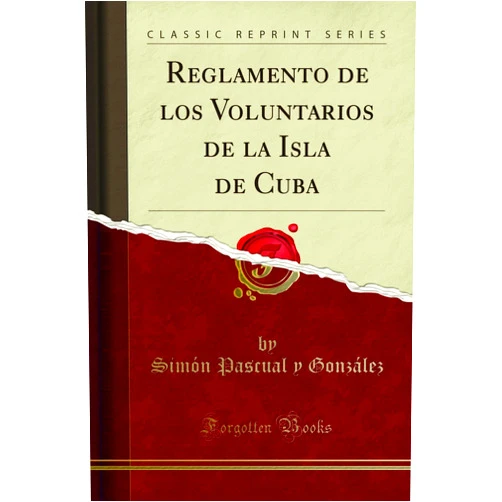 Spanish Edition by Simón Pascual y González (Author) Reglamento de los Voluntarios de la Isla de Cuba (Classic Reprint) (Spanish Edition)