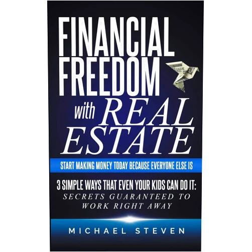 Michael Steven Financial Freedom With Real Estate: Start Making Money Today Because Everyone Else Is: 3 Simple Ways That Even Your Kids Can Do It: Secrets Guaranteed ... Passive Income, Wealth, and Early Retirement)
