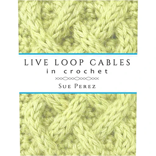 By Sue Perez (Author) Live Loop Cables in Crochet: A New Way to Make Cables in Crochet Fabric