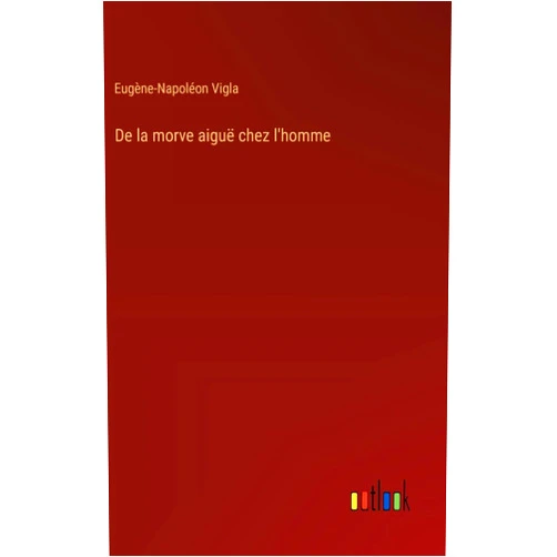 Eugène-Napoléon Vigla De la morve aiguë chez l'homme (French Edition)