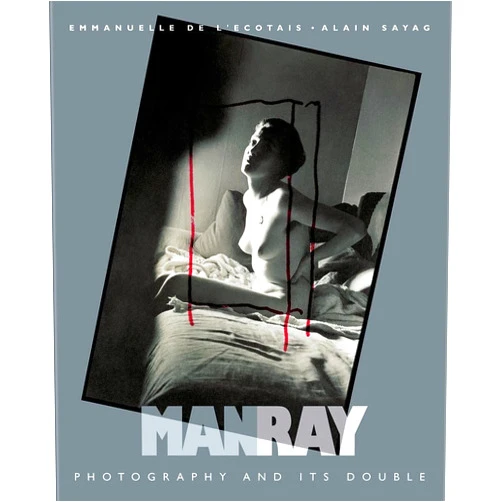 Alain Sayag,Emmanuelle De I'Ecotais Man Ray: Photography and Its Double