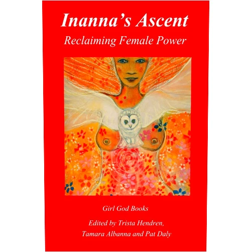 Trista Hendren,Tamara Albanna,Pat Daly Inanna's Ascent: Reclaiming Female Power