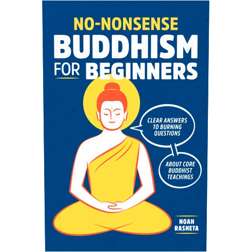Noah Rasheta No-Nonsense Buddhism for Beginners: Clear Answers to Burning Questions about Core Buddhist Teachings