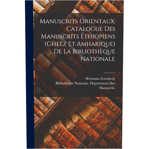 Zotenberg Hermann 1836-,Bibliothèque Nationale (France) Dépar Manuscrits orientaux. Catalogue des manuscrits éthiopiens (gheez et amharique) de la Bibliothèque nationale (French Edition)