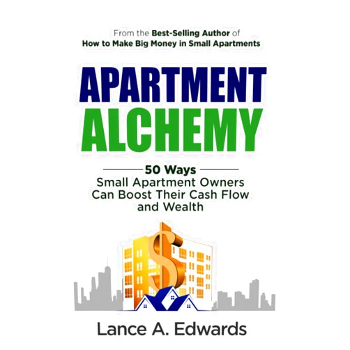Lance A Edwards Apartment Alchemy: 50 Ways Small Apartment Owners Can Boost Their Cash Flow and Wealth