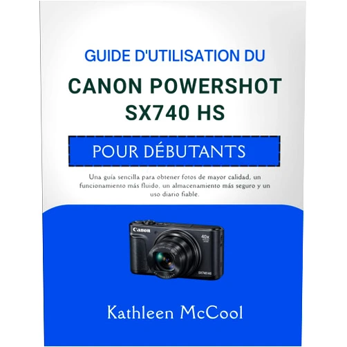 Kathleen McCool GUIDE D'UTILISATION DU CANON POWERSHOT SX740 HS POUR DÉBUTANTS: Un guide simple pour des photos de meilleure qualité, un fonctionnement plus fluide, ... quotidienne fiable (French Edition)