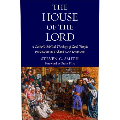 Stephen C. Smith,Brant Pitre The House of the Lord: A Catholic Biblical Theology of God's Temple Presence in the Old and New Testaments