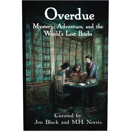 M.H. Norris,Jon Black,Kara Dennison,Heidi J. Hewett,Liam Hogan,R.C. Mulhare,Michael O'Brien,Sean Michael O'Dea,Karen Thrower,Fio Trethewey Overdue: Mystery, Adventure, and the World's Lost Books