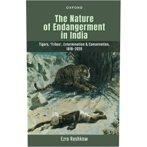 Ezra Rashkow The Nature of Endangerment in India: Tigers, 'Tribes', Extermination & Conservation, 1818-2020