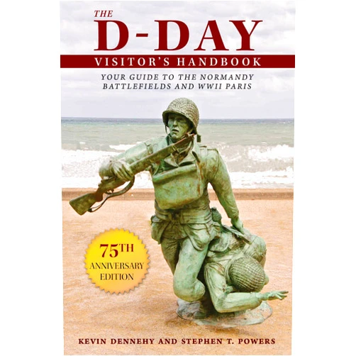 Kevin Dennehy,Stephen T. Powers The D-Day Visitor's Handbook: Your Guide to the Normandy Battlefields and WWII Paris