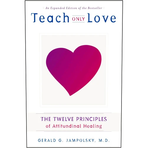 Gerald G. Jampolsky M.D. Teach Only Love: The Twelve Principles of Attitudinal Healing