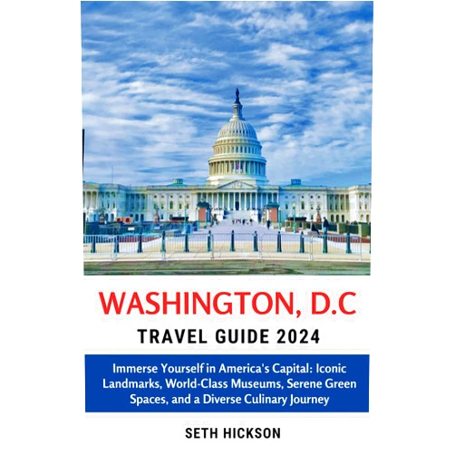 Seth Hickson Washington, D.C Travel Guide 2024: Immerse Yourself in America's Capital: Iconic Landmarks, World-Class Museums, Serene Green Spaces, and a Diverse ... Explore the World, One Destination at a Time)
