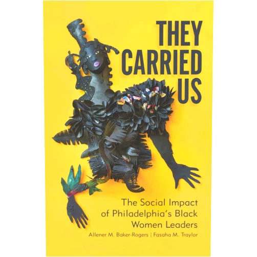 Allener M. Baker-Rogers,Fasaha M. Traylor,Robert Rimm They Carried Us: The Social Impact of Philadelphia's Black Women Leaders