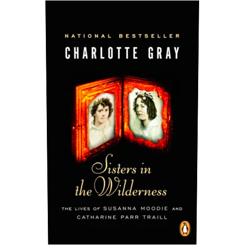 Charlotte Gray Sisters in the Wilderness: The Lives Of Susanna Moodie And Catherine Parr Traill