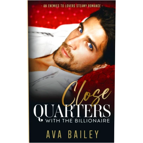 Ava Bailey Close Quarters with the Billionaire: An Enemies to Lovers Steamy Romance