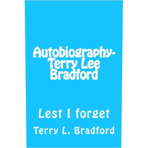 Terry L. Bradford Autobiography-Terry Lee Bradford: Lest I forget