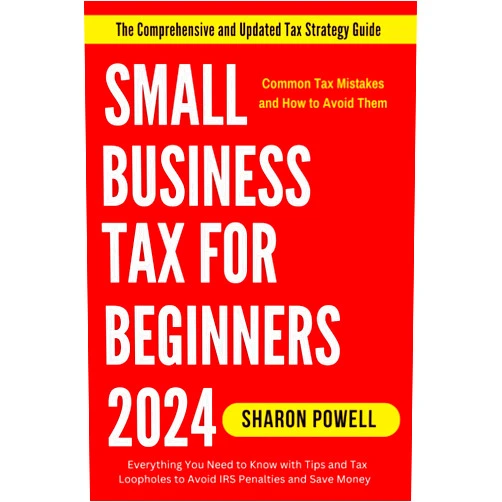 Sharon Powell Small Business Tax for Beginners 2024: Everything You Need to Know with Tips and Tax Loopholes to Avoid IRS Penalties and Save Money (The Comprehensive and Updated Tax Strategy Guide)