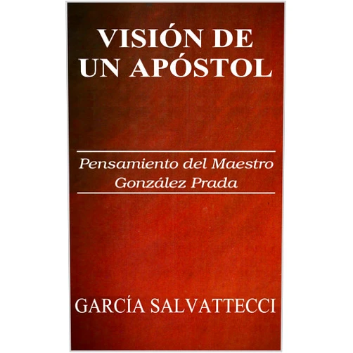 Spanish Edition by Hugo García Salvattecci (Author), Jordi Sardá Paz (Editor), Luis Alberto Sánchez (Preface) & 0 more Format: Kindle Edition VISIÓN DE UN APÓSTOL: Pensamiento del maestro Manuel González Prada (Spanish Edition)