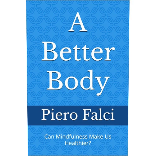 Piero Falci A Better Body: Can Mindfulness Make Us Healthier? (A Better Life in a Better World)