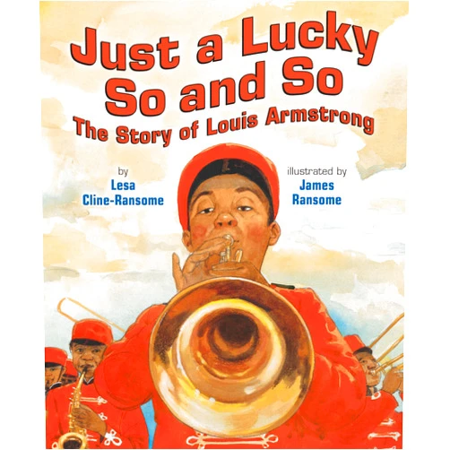 Lesa Cline-Ransome,James E. Ransome Just a Lucky So and So: The Story of Louis Armstrong