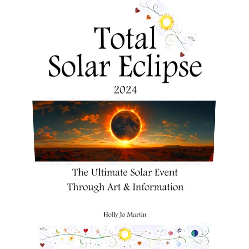Holly Jo Martin Total Solar Eclipse 2024: The Ultimate Solar Event Through Art & Information