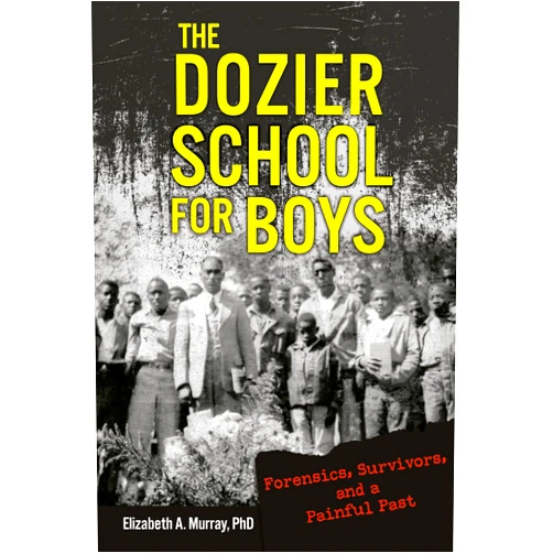 Elizabeth A. Murray The Dozier School for Boys: Forensics, Survivors, and a Painful Past