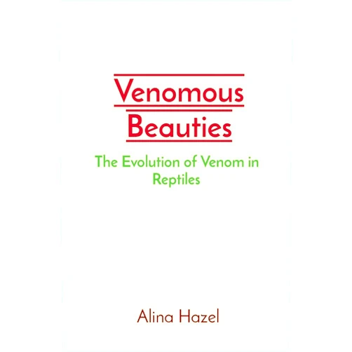 Alina Hazel Venomous Beauties: The Evolution of Venom in Reptiles
