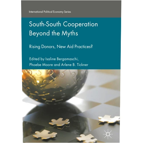 By Isaline Bergamaschi (Editor), Phoebe Moore (Editor), Arlene B. Tickner (Editor) & 0 more South-South Cooperation Beyond the Myths: Rising Donors, New Aid Practices? (International Political Economy Series)