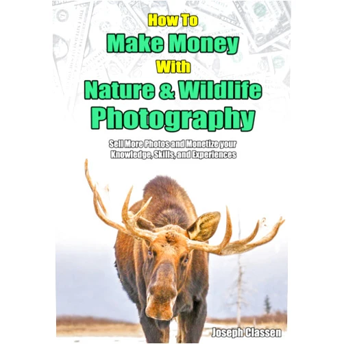 Joseph Classen How to Make Money with Nature and Wildlife Photography: Sell More Photos and Monetize your Knowledge, Skills, and Experiences