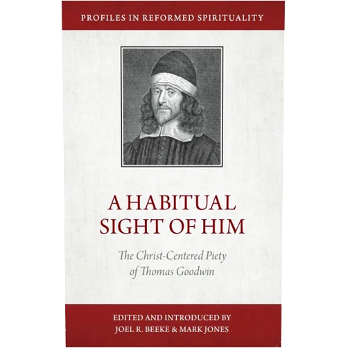 Joel R. Beeke,Mark Jones,Thomas Goodwin A Habitual Sight of Him: The Christ-Centered Piety of Thomas Goodwin (Profiles in Reformed Spirituality)