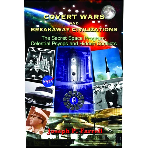 Joseph P. Farrell Covert Wars and Breakaway Civilizations: The Secret Space Program, Celestial Psyops and Hidden Conflicts