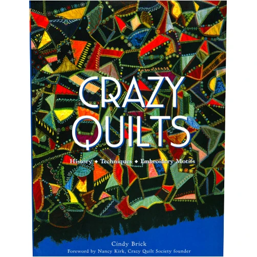 Cindy Brick,Nancy Kirk Crazy Quilts: History, Techniques, Embroidery Motifs