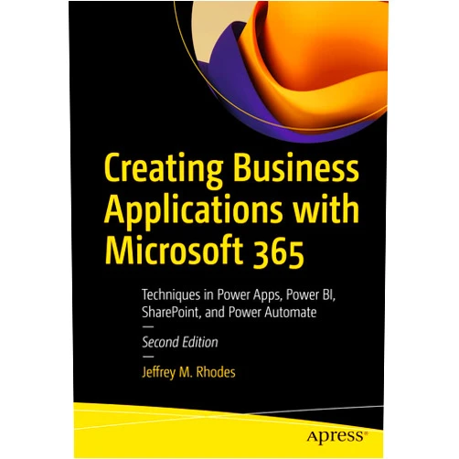 Jeffrey M. Rhodes Creating Business Applications with Microsoft 365: Techniques in Power Apps, Power BI, SharePoint, and Power Automate
