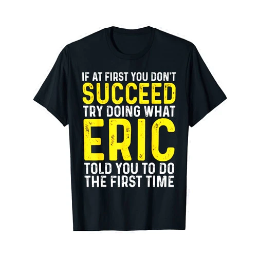 Eric Personal Name Funny Eric If At First You Don't Succeed Try Doing What Eric T-Shirt