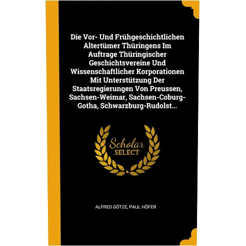 Alfred Götze,Paul Höfer Die Vor- Und Frühgeschichtlichen Altertümer Thüringens Im Auftrage Thüringischer Geschichtsvereine Und Wissenschaftlicher Korporationen Mit ... Schwarzburg-Rudolst... (German Edition)