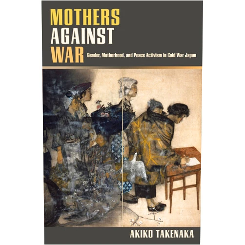 By Akiko Takenaka (Author) Format: Kindle Edition Mothers Against War: Gender, Motherhood, and Peace Activism in Cold War Japan
