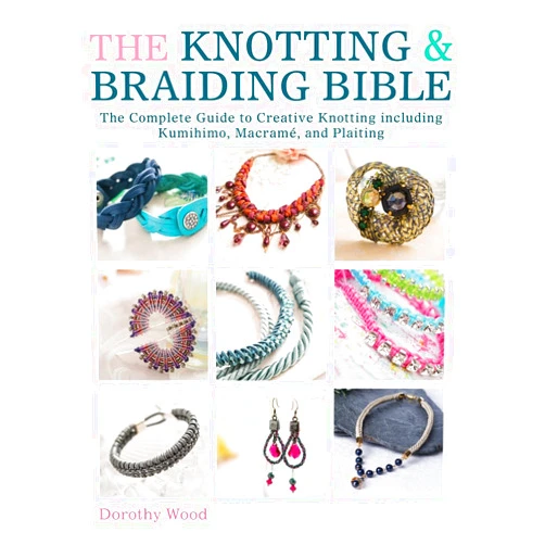 Dorothy Wood The Knotting & Braiding Bible: A complete creative guide to making knotted jewellery