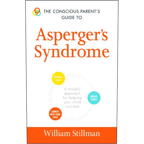 William Stillman The Conscious Parent's Guide To Asperger's Syndrome: A Mindful Approach for Helping Your Child Succeed (Conscious Parenting Relationship Series)