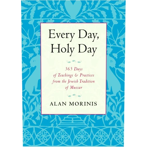 Alan Morinis Every Day, Holy Day: 365 Days of Teachings and Practices from the Jewish Tradition of Mussar
