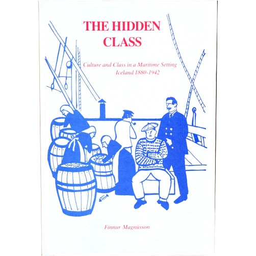 Finnur Magnusson The Hidden Class: Culture and Class in a Maritime Setting: Iceland 1880-1942 (North Atlantic Monographs, 1)