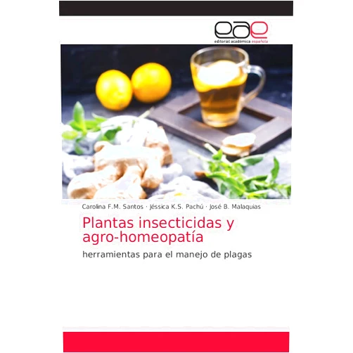 Carolina F.M. Santos,Jéssica K.S. Pachú,José B. Malaquias Plantas insecticidas y agro-homeopatía: herramientas para el manejo de plagas (Spanish Edition)
