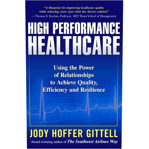 GITTELL High Performance Healthcare: Using the Power of Relationships to Achieve Quality, Efficiency and Resilience