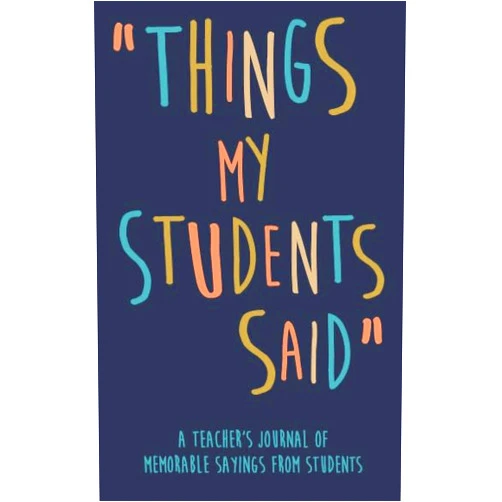 KennieBStyles Journals Things my Students A Teacher’s journal of memorable sayings from Students: A Notebook for teachers to write down the crazy, funny, witty and silly Quotes their students say