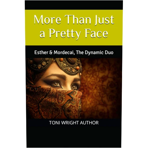 TONI WRIGHT AUTHOR More Than Just a Pretty Face: Esther & Mordecai, The Dynamic Duo