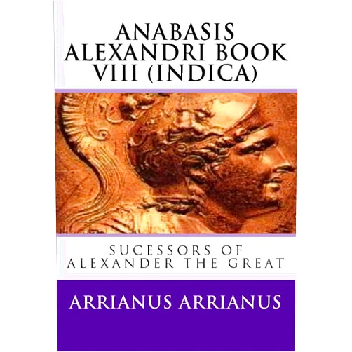 By Arrianus Arrianus (Author) Anabasis Alexandri Book VIII (Indica): Sucessors Of Alexander The Great