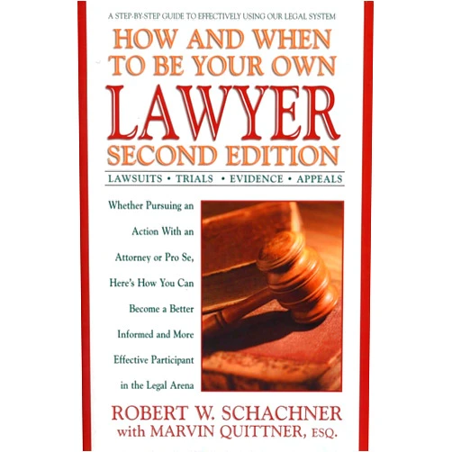 Robert W. Schachner How and When to Be Your Own Lawyer: A Step-by-Step Guide to Effectively Using Our Legal System, Second Edition